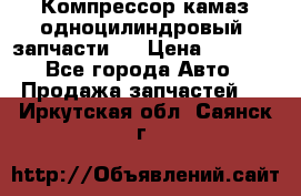 Компрессор камаз одноцилиндровый (запчасти)  › Цена ­ 2 000 - Все города Авто » Продажа запчастей   . Иркутская обл.,Саянск г.